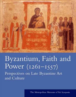 Byzantium: Faith and Power (1261-1557): Perspectives on Late Byzantine Art and Culture: The Metropolitan Museum of Art Symposia (Metropolitan Museum of Art Series)