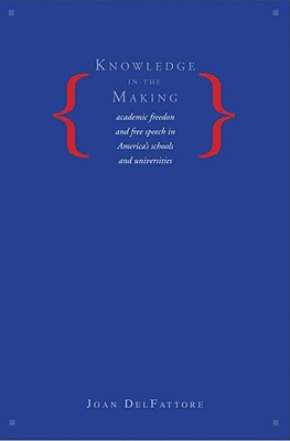Knowledge in the Making Academic Freedom and Free Speech in America's Schools and Universities