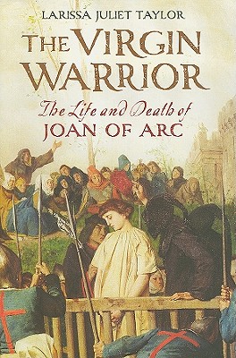 The Virgin Warrior: The Life and Death of Joan of Arc
