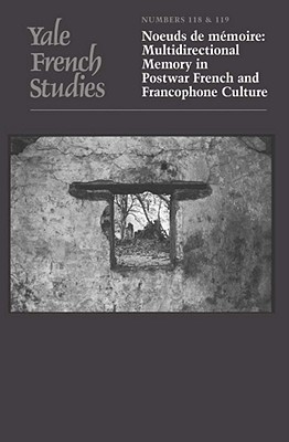 Yale French Studies, Number 118/119: Noeuds de mmoire: Multidirectional Memory in Postwar French and Francophone Culture (Yale French Studies Series)