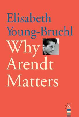 Why Arendt Matters (Why X Matters Series)
