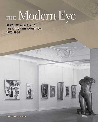 The Modern Eye Stieglitz, MoMA, and the Art of the Exhibition, 1925-1934
