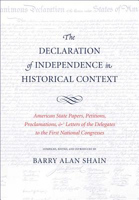 The Declaration of Independence in Historical Context: American State Papers, Petitions, Proclamations, and Letters of the Delegates to the First National Congresses