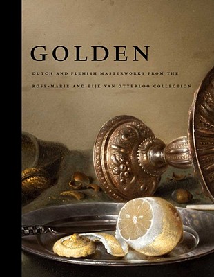 Golden: Dutch and Flemish Masterworks from the Rose-Marie and Eijk van Otterloo Collection