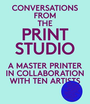Conversations from the Print Studio: A Master Printer in Collaboration with Ten Artists