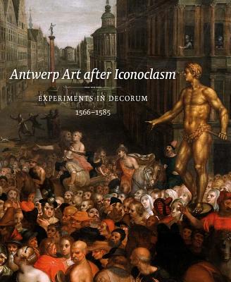 Image for Antwerp Art after Iconoclasm: Experiments in Decorum, 1566-1585 (Mercatorfonds)