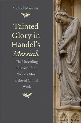 Tainted Glory in Handels Messiah: The Unsettling History of the Worlds Most Beloved Choral Work