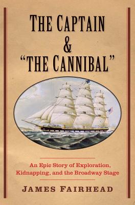 Image for The Captain and "the Cannibal": An Epic Story of Exploration, Kidnapping, and the Broadway Stage (New Directions in Narrative History)
