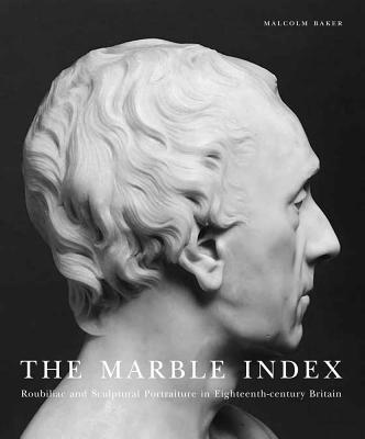 The Marble Index: Roubiliac and Sculptural Portraiture in Eighteenth-Century Britain (Paul Mellon Centre for Studies in British Art)