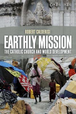 Earthly Mission: The Catholic Church and World Development [Paperback] Calderisi, Robert