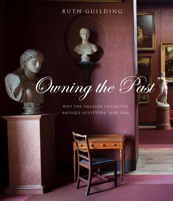Owning the Past: Why the English Collected Antique Sculpture, 16401840 (Paul Mellon Centre for Studies in British Art)
