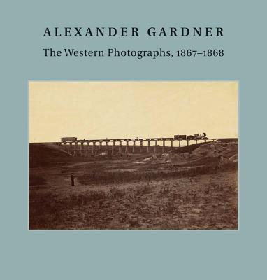 Image for Alexander Gardner: The Western Photographs, 1867?1868 (Nelson-Atkins Museum of Art)