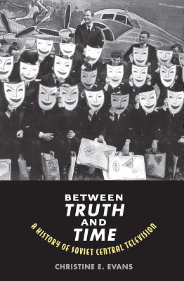 Between Truth and Time: A History of Soviet Central Television (Eurasia Past and Present)