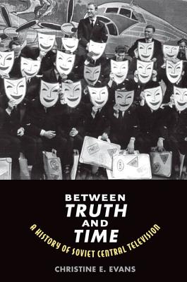 Between Truth and Time: A History of Soviet Central Television (Eurasia Past and Present)