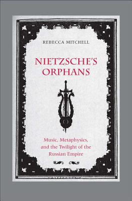 Nietzsche's Orphans: Music, Metaphysics, and the Twilight of the Russian Empire (Eurasia Past and Present)