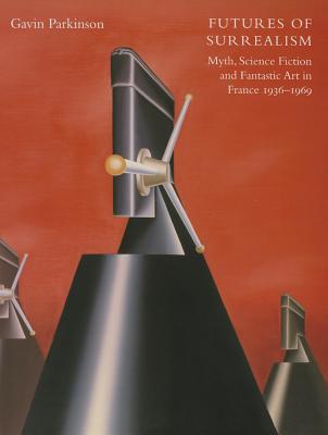 Futures of Surrealism: Myth, Science Fiction, and Fantastic Art in France, 19361969