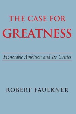 The Case for Greatness: Honorable Ambition And Its Critics