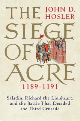 The Siege of Acre, 1189-1191: Saladin, Richard the Lionheart, and the Battle That Decided the Third Crusade