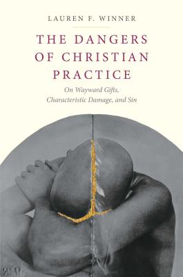 Image for The Dangers of Christian Practice: On Wayward Gifts, Characteristic Damage, and Sin