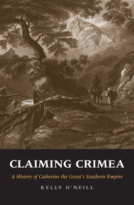 Claiming Crimea: A History of Catherine the Greats Southern Empire