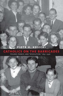 Catholics on the Barricades: Poland, France, and Revolution, 1891-1956 (Yale-Hoover Series on Authoritarian Regimes)