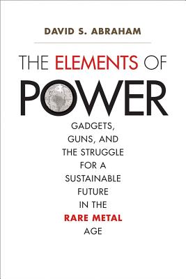 The Elements of Power: Gadgets, Guns, and the Struggle for a Sustainable Future in the Rare Metal Age