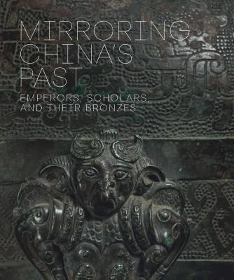Mirroring China's Past: Emperors, Scholars, and Their Bronzes