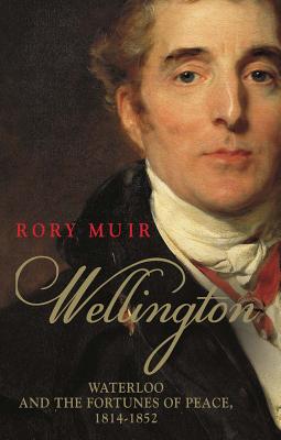 Wellington: Waterloo and the Fortunes of Peace 18141852