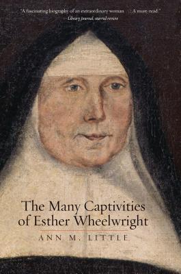 The Many Captivities of Esther Wheelwright (The Lewis Walpole Series in Eighteenth-Century Culture and History)