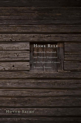 Home Rule: Households, Manhood, and National Expansion on the Eighteenth-Century Kentucky Frontier (The Lamar Series in Western History)