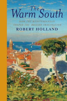 The Warm South: How the Mediterranean Shaped the British Imagination