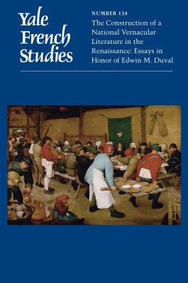 Yale French Studies, Number 134: The Construction of a National Vernacular Literature in the Renaissance: Essays in Honor of Edwin M. Duval (Yale French Studies Series)