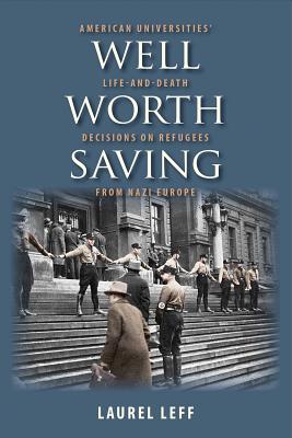Well Worth Saving: American Universities Life-and-Death Decisions on Refugees from Nazi Europe