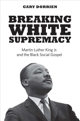 Image for Breaking White Supremacy: Martin Luther King Jr. and the Black Social Gospel