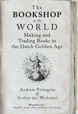 The Bookshop of the World: Making and Trading Books in the Dutch Golden Age