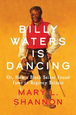 Billy Waters Is Dancing: Or, How a Black Sailor Found Fame in Regency Britain