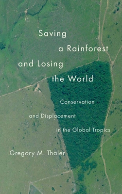 SAVING A RAIN FOREST AND LOSING THE WORLD: Conservation and Displacement in the Global Tropics (Yale Agrarian Studies Series)