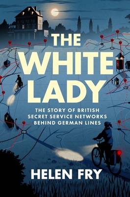 White Lady: The Story of Two Key British Secret Service Networks Behind German Lines