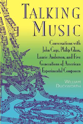 Talking Music: Conversations With John Cage, Philip Glass, Laurie Anderson, And 5 Generations Of American Experimental Composers