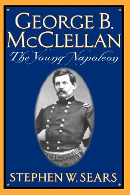 George B. Mcclellan: The Young Napoleon