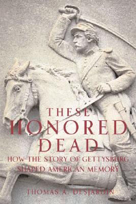 These Honored Dead: How The Story Of Gettysburg Shaped American Memory