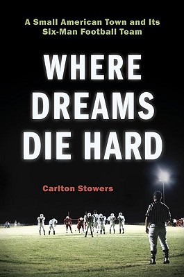 Where Dreams Die Hard : A Small American Town and Its Six-Man Football Team