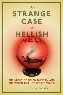 The Strange Case of Hellish Nell: The True Story of Helen Duncan and the Witch Trial of World War II