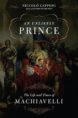 An Unlikely Prince. The Life and Times of Machiavelli