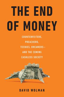 Image for The End of Money: Counterfeiters, Preachers, Techies, Dreamers--and the Coming Cashless Society