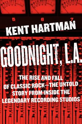 GOODNIGHT, L.A.: THE RISE & FALL OF CLASSIC ROCK - THE UNTOLD STORY FROM INSIDE THE LEGENDARY RECORDING STUDIOS