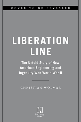 The Liberation Line: The Untold Story of How American Engineering and Ingenuity Won World War II