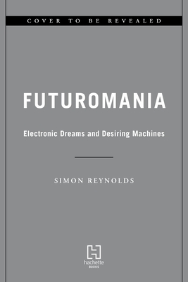 Futuromania: Electronic Dreams, Desiring Machines, and Tomorrow's Music Today