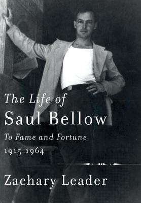 The Life of Saul Bellow: To Fame and Fortune, 1915-1964