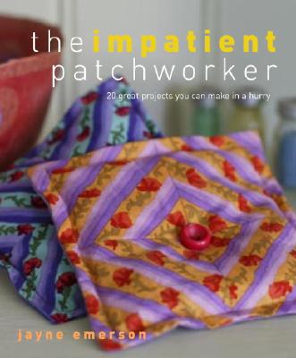 The Impatient Patchworker: 20 Great Projects You Can Make in a Hurry